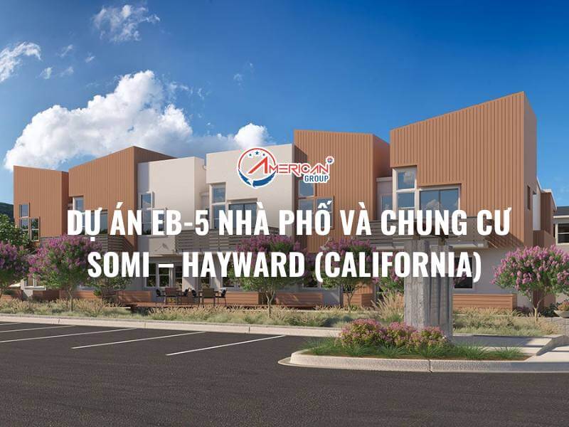 DỰ ÁN EB-5 NHÀ PHỐ VÀ CHUNG CƯ SOMI – HAYWARD (CALIFORNIA)