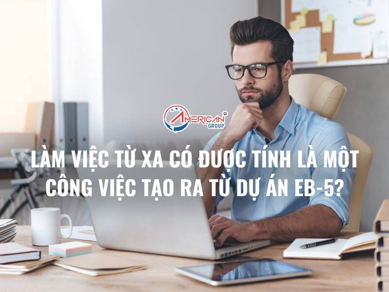 LÀM VIỆC TỪ XA CÓ ĐƯỢC TÍNH LÀ MỘT CÔNG VIỆC TẠO RA TỪ DỰ ÁN EB-5?