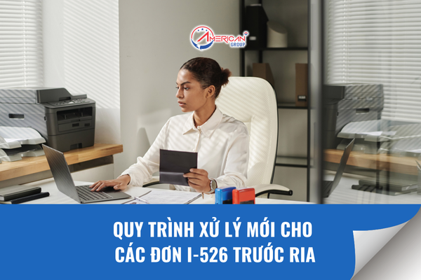Quy Trình Xử Lý Mới Cho Các Đơn I-526 Trước Ria