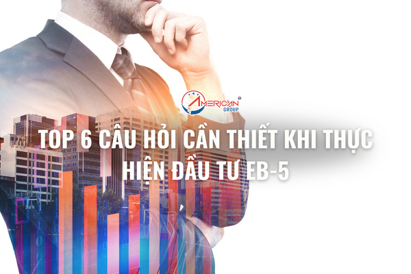 top-6-cau-hoi-can-thiet-khi-thuc-hien-dau-tu-eb-5
