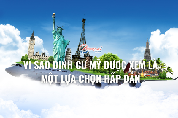 vi-sao-dinh-cu-mỹ-duoc-xem-la-mot-lua-chon-hap-dan