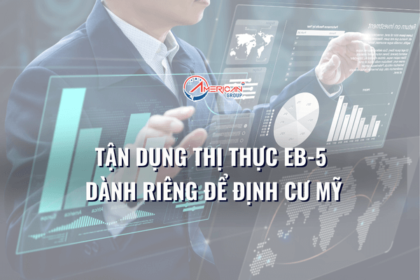 Tận dụng thị thực EB-5 dành riêng để định cư Mỹ