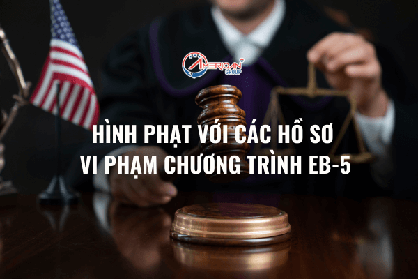 Hình Phạt Với Các Hồ Sơ Vi Phạm Chương Trình EB-5