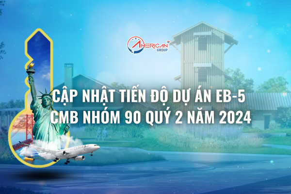 Cập nhật tiến độ dự án EB-5 CMB nhóm 90