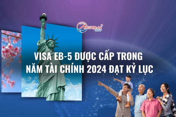 Visa EB-5 được cấp trong năm tài chính 2024 đạt kỷ lục