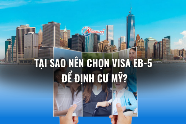 Tại sao nên chọn Visa EB-5 để định cư Mỹ