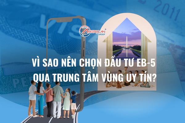 Vì sao nên đầu tư EB-5 qua trung tâm vùng