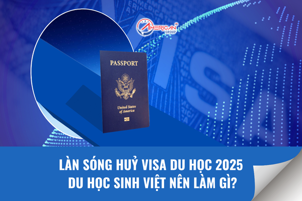 Làn sóng huỷ visa du học 2025 - du học sinh việt nên làm gì