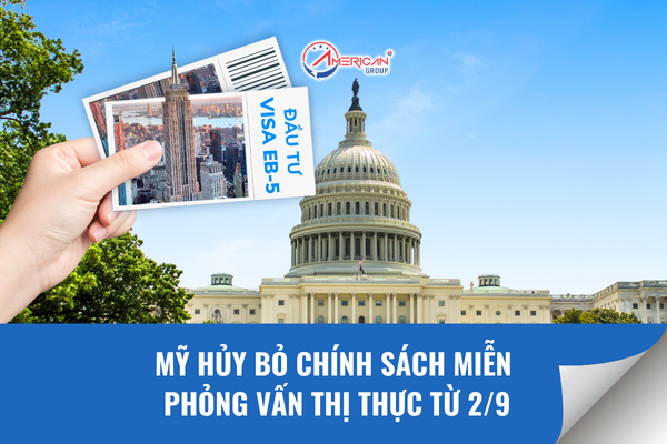 Mỹ huỷ bỏ chính sách miễn phỏng vẫn thị thực từ 2/9/2025