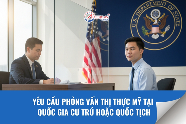 Yêu cầu phỏng vấn thị thực Mỹ tại quốc gia cư trú