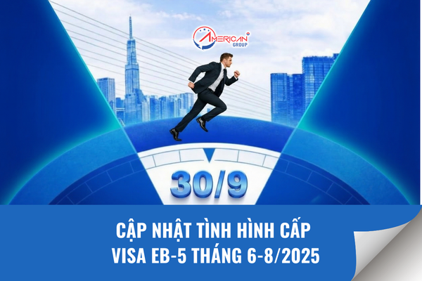 Cập nhật tình hình cấp visa EB-5 tháng 6-8/2025