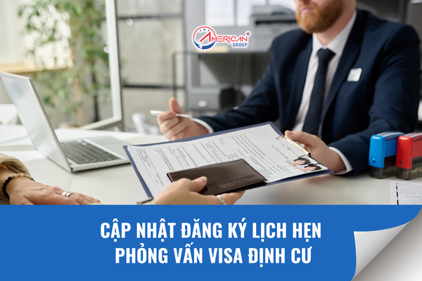 Cập nhật đăng ký lịch hẹn phỏng vấn visa định cư
