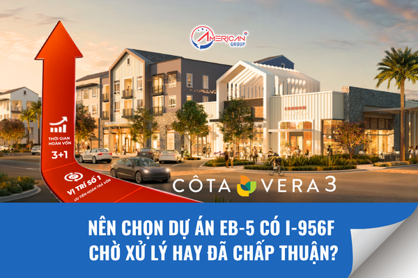 Nên chọn dự án EB-5 có I-956F chờ xử lý hay đã chấp thuận