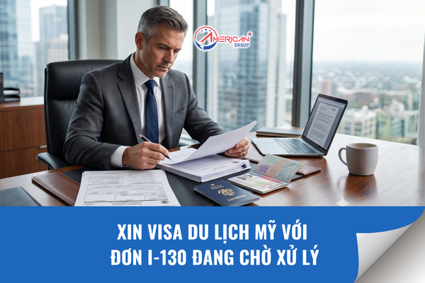 Xin visa du lịch Mỹ với đơn I-130 đang chờ xử lý