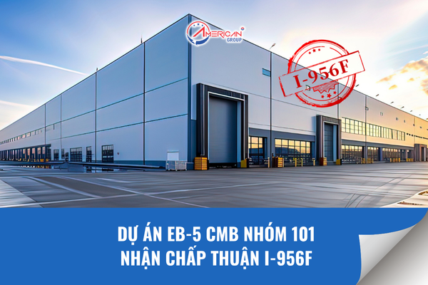 Dự án EB-5 CMB Nhóm 101 nhận chấp thuận I-956F