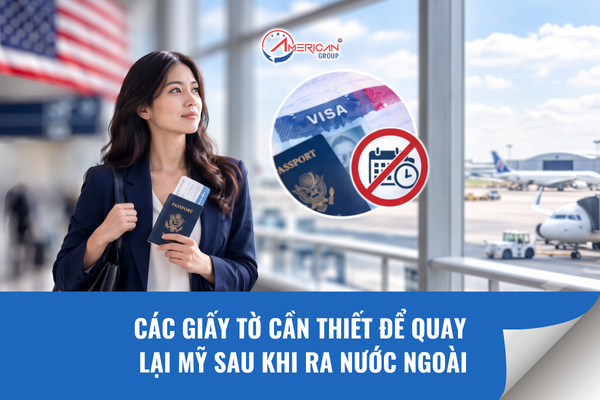 Các giấy tờ cần thiết để quay lại Mỹ sau khi ra nước ngoài