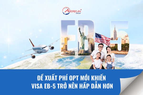 Đề xuất phí OPT mới khiến visa EB-5 trở nên hấp dẫn